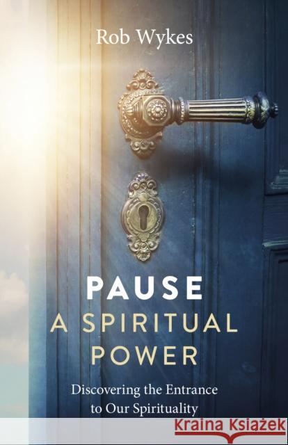 Pause - A Spiritual Power: Discovering the Entrance to Our Spirituality Wykes, Rob 9781803413365