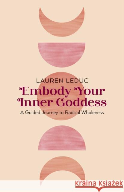 Embody Your Inner Goddess: A Guided Journey to Radical Wholeness Lauren Leduc 9781803413624 Collective Ink