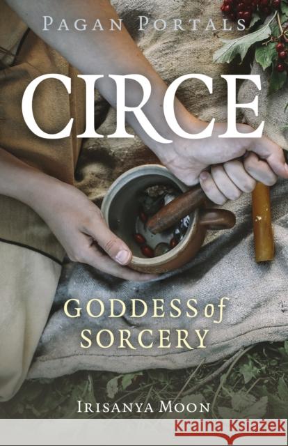 Pagan Portals - Circe: Goddess of Sorcery Irisanya Moon 9781803413822 Collective Ink