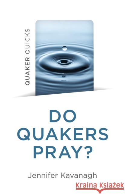 Quaker Quicks - Do Quakers Pray? Jennifer Kavanagh 9781803414003 John Hunt Publishing