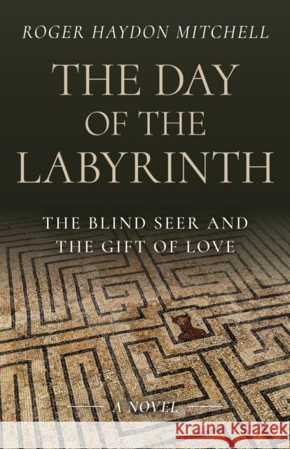 Day of the Labyrinth, The: The Blind Seer and the Gift of Love: A Novel Roger Haydon Mitchell 9781803414140