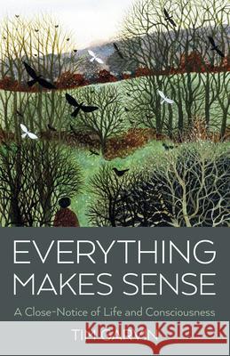Everything Makes Sense: A Close-Notice of Life and Consciousness Tim Garvin 9781803414324