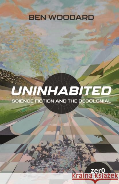 Uninhabited: Science Fiction and the Decolonial Ben Woodard 9781803414485 Collective Ink