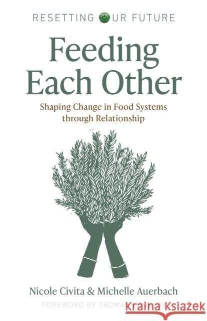 Resetting our Future: Feeding Each Other: Shaping Change in Food Systems through Relationship Nicole Civita 9781803414881 John Hunt Publishing