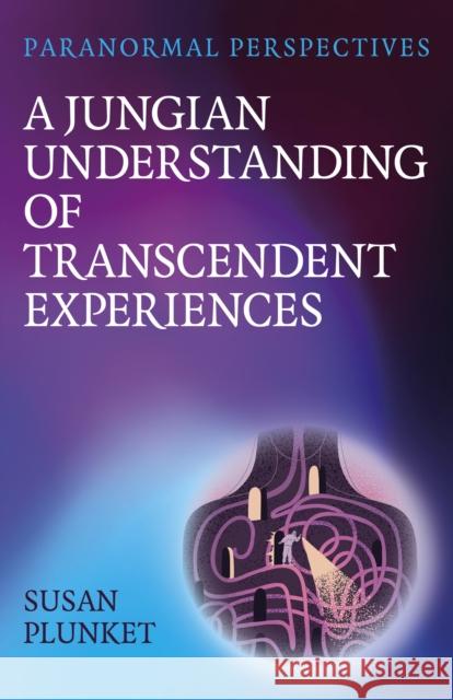 Paranormal Perspectives: A Jungian Understanding of Transcendent Experiences: A Jungian Understanding of Transcendent Experiences Susan Plunket 9781803415239 