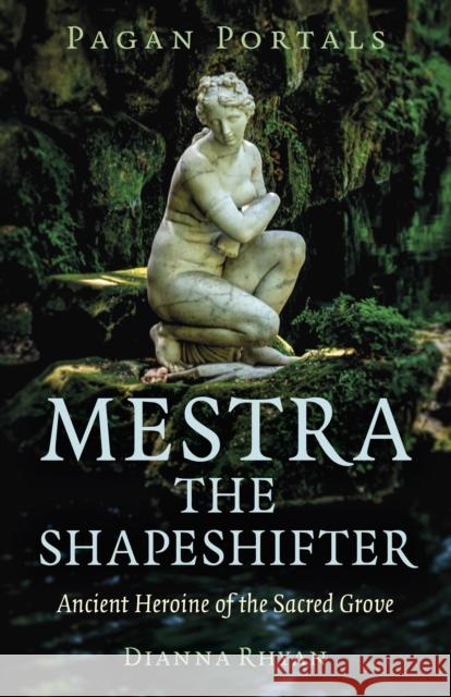 Pagan Portals - Mestra the Shapeshifter: Ancient Heroine of the Sacred Grove Dianna Rhyan 9781803415291