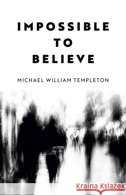 Impossible to Believe Michael William Templeton 9781803416335