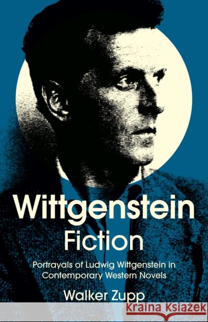 Wittgenstein Fiction: Portrayals of Ludwig Wittgenstein in Contemporary Western Novels Walker Zupp 9781803416588 Collective Ink