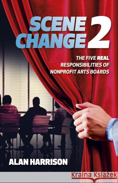 SCENE CHANGE 2: The Five REAL Responsibilities of Nonprofit Arts Boards Alan Harrison 9781803416984 Collective Ink