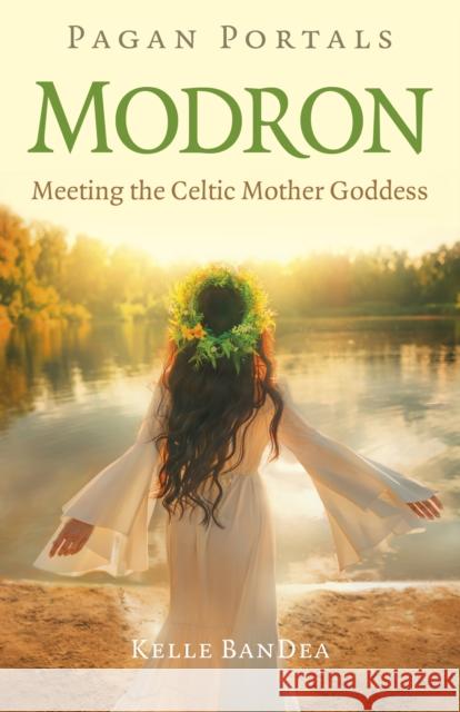 Pagan Portals - Modron: Meeting the Celtic Mother Goddess Kelle BanDea 9781803417189 Collective Ink