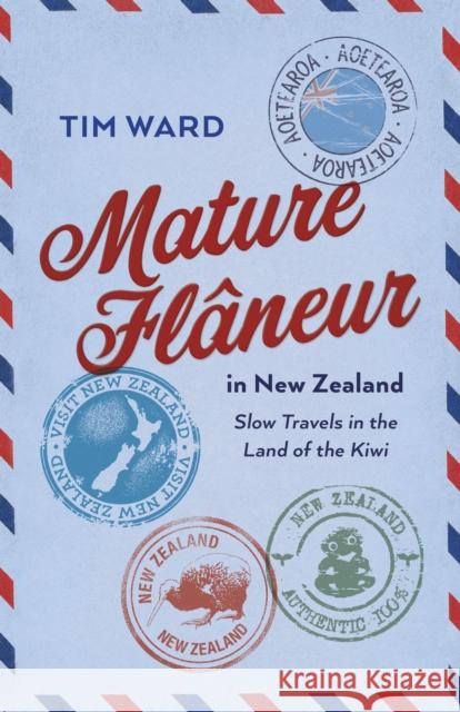 Mature Fl?neur in New Zealand: Slow Travels in the Land of the Kiwi Tim Ward 9781803417486 Collective Ink