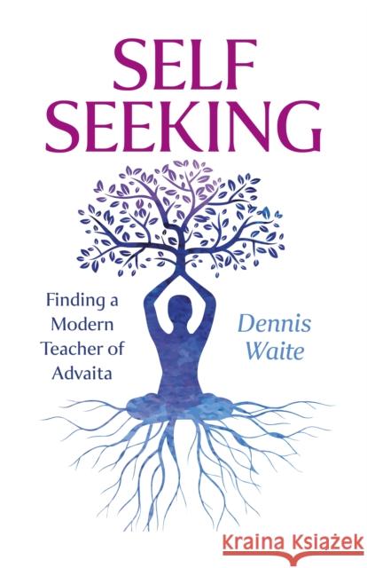 SELF SEEKING: Finding a Modern Teacher of Advaita Dennis Waite 9781803418896 Collective Ink