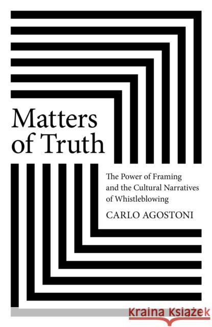 Matters of Truth: The Power of Framing and the Cultural Narratives of Whistleblowing Carlo Agostoni 9781803419848 Collective Ink
