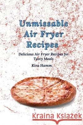 Unmissable Air Fryer Recipes: Delicious Air Fryer Recipes for Tasty Meals Kira Hamm 9781803420011 Kira Hamm