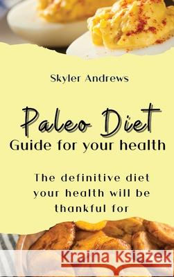 Paleo Diet Guide for your health: The definitive diet your health will be thankful for Skyler Andrews 9781803421162 Skyler Andrews