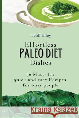 Effortless Paleo Diet Dishes: 50 Must-Try quick and easy Recipes for busy people Heidi Riley 9781803421230 Heidi Riley