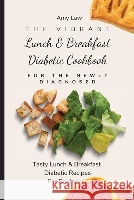 The Vibrant Lunch & Breakfast Diabetic Cookbook For The Newly Diagnosed: Tasty Lunch & Breakfast Diabetic Recipes For Beginners Amy Law 9781803424682 Amy Law