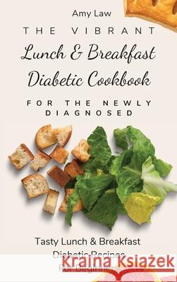 The Vibrant Lunch & Breakfast Diabetic Cookbook For The Newly Diagnosed: Tasty Lunch & Breakfast Diabetic Recipes For Beginners Amy Law 9781803424699 Amy Law