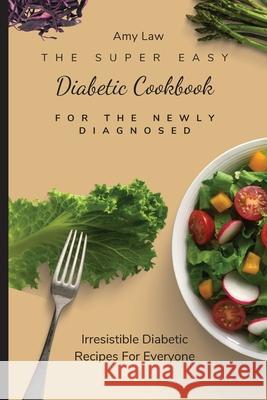 The Super Easy Diabetic Cookbook For The Newly Diagnosed: Irresistible Diabetic Recipes For Everyone Amy Law 9781803424866 Amy Law