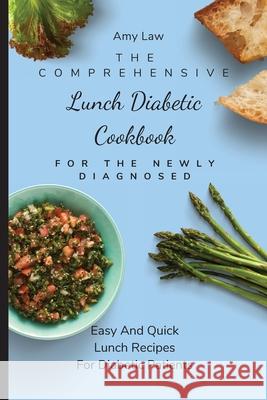 The Comprehensive Lunch Diabetic Cookbook For The Newly Diagnosed: Easy And Quick Lunch Recipes For Diabetic Patients Amy Law 9781803424880 Amy Law