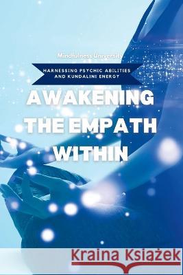 Awakening the Empath Within: Harnessing Psychic Abilities and Kundalini Energy Mindfulness University   9781803425498 Mindfulness University