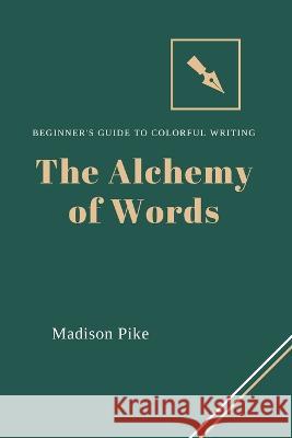 The Alchemy of Words: Beginner's Guide to Colorful Writing Madison Pike   9781803425580 Madison Pike