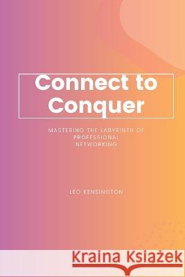 Connect to Conquer: Mastering the Labyrinth of Professional Networking Leo Kensington   9781803425627 Leo Kensington