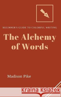 The Alchemy of Words: Beginner's Guide to Colorful Writing Madison Pike   9781803425665 Madison Pike