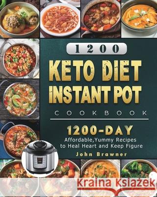 1200 Keto Diet Instant Pot Cookbook: 1200 Days Affordable, Yummy Recipes to Heal Heart and Keep Figure John Brawner 9781803431529