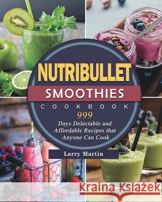 Nutribullet Smoothies Cookbook 999: 999 Days Delectable and Affordable Recipes that Anyone Can Cook Lloyd Griffin 9781803431581 Lloyd Griffin