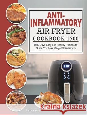 Anti-Inflammatory Air Fryer Cookbook 1500: 1500 Days Easy and Healthy Recipes to Guide You Lose Weight Scientifically Larry Valencia 9781803431635