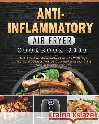 Anti-Inflammatory Air Fryer Cookbook 2000: The Ultimate Anti-Inflammatory Guide for 2000 Days Vibrant and Delicious Air Fryer Cooking Recipes for Livi Monroe Pearson 9781803431642 Monroe Pearson