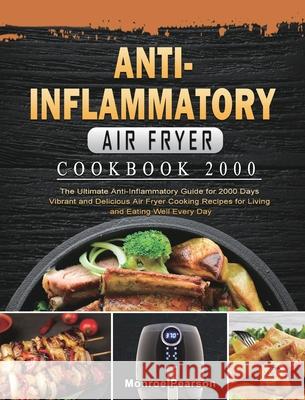 Anti-Inflammatory Air Fryer Cookbook 2000: The Ultimate Anti-Inflammatory Guide for 2000 Days Vibrant and Delicious Air Fryer Cooking Recipes for Livi Monroe Pearson 9781803431659 Monroe Pearson