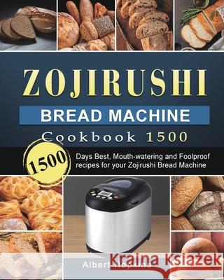 Zojirushi Bread Machine Cookbook1500: 1500 Days Best, Mouth-watering and Foolproof recipes for your Zojirushi Bread Machine Albert Hopkins 9781803431680