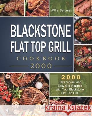 Blackstone Flat Top Grill Cookbook 2000: 2000 Days Vibrant and Easy Grill Recipes with Your Blackstone Flat Top Grill Willis Bergman 9781803431789