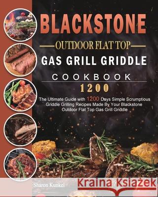 Blackstone Outdoor Flat Top Gas Grill Griddle Cookbook 1200: The Ultimate Guide with 1200 Days Simple Scrumptious Griddle Grilling Recipes Made By You Sharon Kunkel 9781803431802