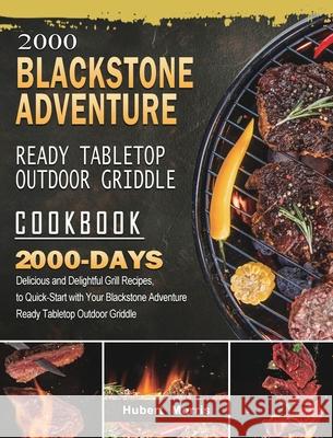 2000 Blackstone Adventure Ready Tabletop Outdoor Griddle Cookbook: 2000 Days Delicious and Delightful Grill Recipes, to Quick-Start with Your Blacksto Hubert Morris 9781803431895