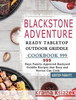 Blackstone Adventure Ready Tabletop Outdoor Griddle Cookbook 999: 999 Days Family-Approved Backyard Griddle Recipes that Busy and Novice Can Cook Kirsten Parrott 9781803431918 Kirsten Parrott