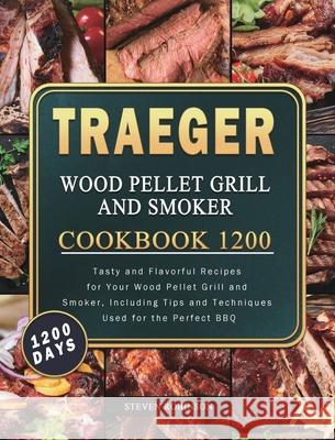 Traeger Wood Pellet Grill and Smoker Cookbook 1200: 1200 Days Tasty and Flavorful Recipes for Your Wood Pellet Grill and Smoker, Including Tips and Te Steven Robinson 9781803432076 Steven Robinson