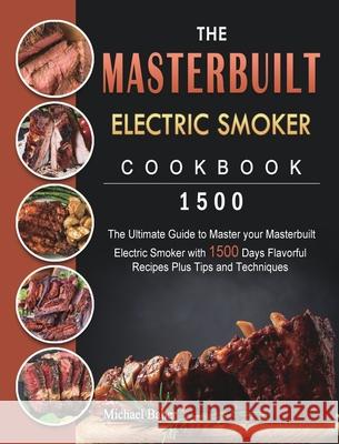 The Masterbuilt Electric Smoker Cookbook 1500: The Ultimate Guide to Master your Masterbuilt Electric Smoker with 1500 Days Flavorful Recipes Plus Tip Michael Baber 9781803432090