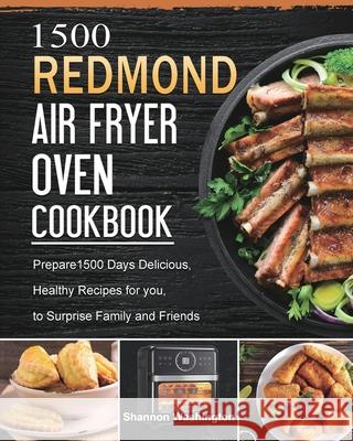 1500 REDMOND Air Fryer Oven Cookbook: Prepare1500 Days Delicious, Healthy Recipes for you, to Surprise Family and Friends Shannon Washington 9781803432625 Shannon Washington