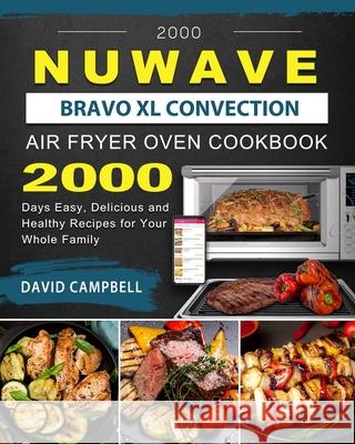 2000 NuWave Bravo XL Convection Air Fryer Oven Cookbook: 2000 Days Easy, Delicious and Healthy Recipes for Your Whole Family David Campbell 9781803433981