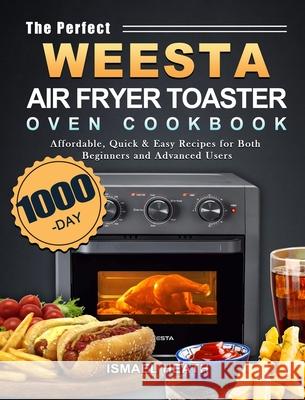 The Perfect WEESTA Air Fryer Toaster Oven Cookbook: 1000-Day Affordable, Quick & Easy Recipes for Both Beginners and Advanced Users Ismael Heath 9781803434032 Ismael Heath