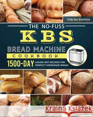 The No-Fuss KBS Bread Machine Cookbook: 1500-Day Hands-Off Recipes for Perfect Homemade Bread Thelma Warren 9781803434414 Thelma Warren