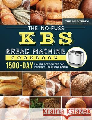 The No-Fuss KBS Bread Machine Cookbook: 1500-Day Hands-Off Recipes for Perfect Homemade Bread Thelma Warren 9781803434421 Thelma Warren