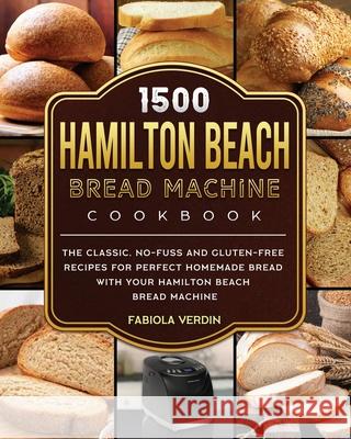 1500 Hamilton Beach Bread Machine Cookbook: The Classic, No-Fuss and Gluten-Free Recipes for Perfect Homemade Bread with Your Hamilton Beach Bread Mac Fabiola Verdin 9781803434438 Fabiola Verdin