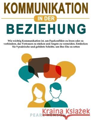 Kommunikation in der Beziehung: Wie wichtig Kommunikation ist, um Paarkonflikte zu lösen oder zu verhindern, das Vertrauen zu stärken und Ängste zu vermeiden. Entdecken Sie 9 praktische und geführte S Pearl Henson 9781803434773 Pearl Henson