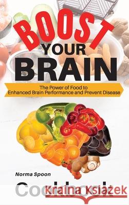Boost Your Brain: The Power of Food to Enhanced Brain Performance and Prevent Disease Norma Spoon 9781803460994 Norma Spoon Cookbook
