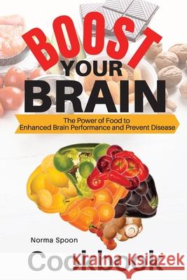 Boost Your Brain: The Power of Food to Enhanced Brain Performance and Prevent Disease Norma Spoon 9781803461007 Norma Spoon Cookbook