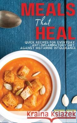 Meals That Heal: Quick Recipes for Everyday Anti-Inflammatory Diet Against Histamine Intolerance Norma Spoon 9781803461052 Norma Spoon Cookbook
